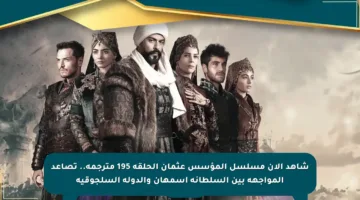 شاهد الآن مسلسل المؤسس عثمان الحلقة 195 مترجمة.. تصاعد المواجهة بين السلطانة أسمهان والدولة السلجوقية